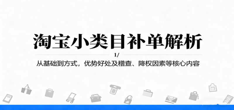 淘宝小类目补单解析:从基础到方式,优势好处及稽查、降权因素等核心内容网赚项目-副业赚钱-互联网创业-资源整合百读客