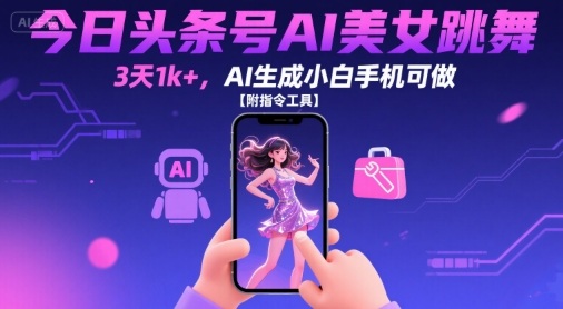 今日头条号AI美女跳舞,3天1k+,AI生成小白手机可做【附指令工具】网赚项目-副业赚钱-互联网创业-资源整合百读客