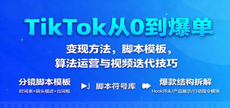 TikTok从0到爆单:变现方法,脚本模板,算法运营与视频迭代技巧网赚项目-副业赚钱-互联网创业-资源整合百读客