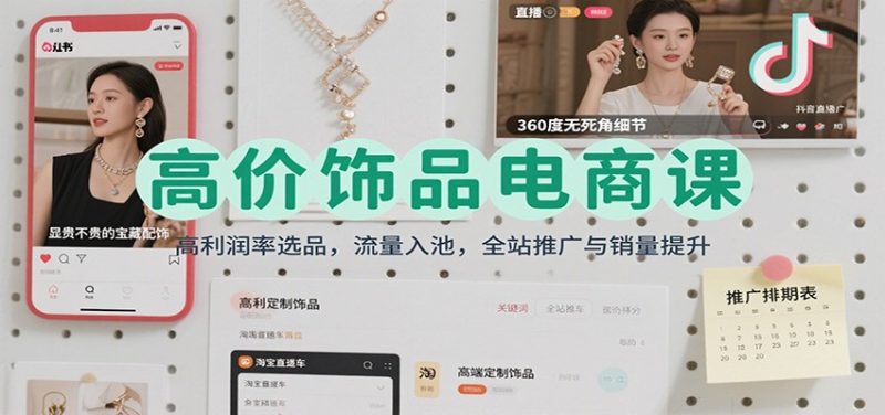 高价饰品电商课:高利润率选品,流量入池,全站推广与销量提升网赚项目-副业赚钱-互联网创业-资源整合百读客