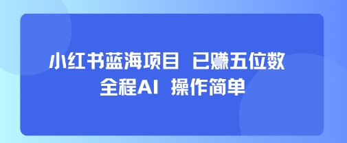 小红书蓝海项目,全程AI,操作简单,已挣五位数网赚项目-副业赚钱-互联网创业-资源整合百读客