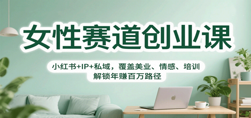 女性赛道创业课:小红书+IP+私域,覆盖美业、情感、培训,解锁年赚百万路径网赚项目-副业赚钱-互联网创业-资源整合百读客