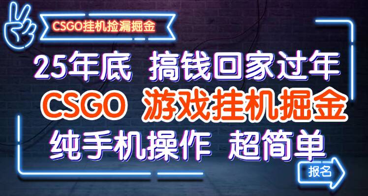 25年底搞钱回家过年，CSGO游戏挂机掘金，纯手机操作超简单网赚项目-副业赚钱-互联网创业-资源整合百读客