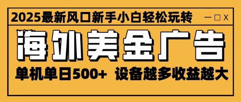 2025最新风口 海外美金广告 单机单日500+ 可无限放大 设备越多收益越大 轻松上手网赚项目-副业赚钱-互联网创业-资源整合百读客