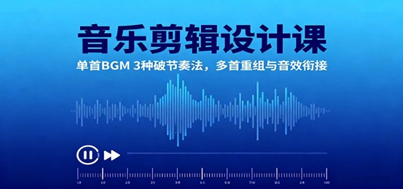 音乐剪辑设计课：单首BGM 3种破节奏法，多首重组与音效衔接网赚项目-副业赚钱-互联网创业-资源整合百读客
