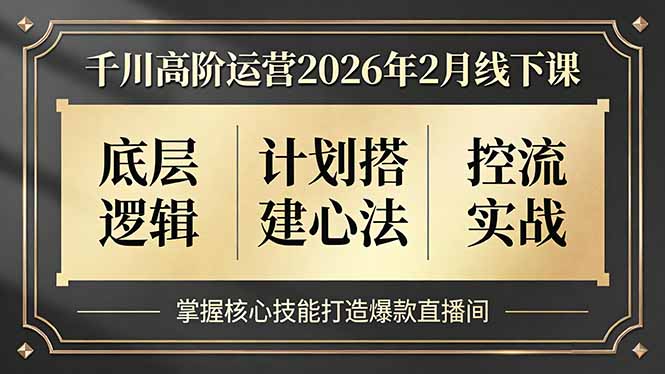 千川高阶运营2026年2月线下课,底层逻辑、计划搭建心法、控流实战,掌握核心技能打造爆款直播间网赚项目-副业赚钱-互联网创业-资源整合百读客
