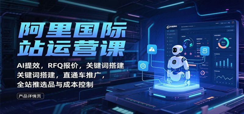 阿里国际站运营课:AI提效,RFQ报价,关键词搭建,直通车推广,全站推选品与成本控制网赚项目-副业赚钱-互联网创业-资源整合百读客