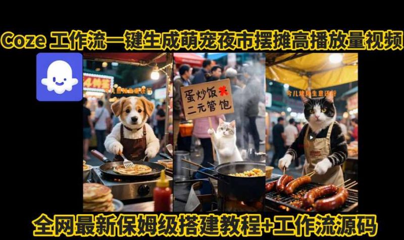 coze工作流一键生成萌宠夜市摆摊AI高赞高播放量视频保姆级拆解教程网赚项目-副业赚钱-互联网创业-资源整合百读客