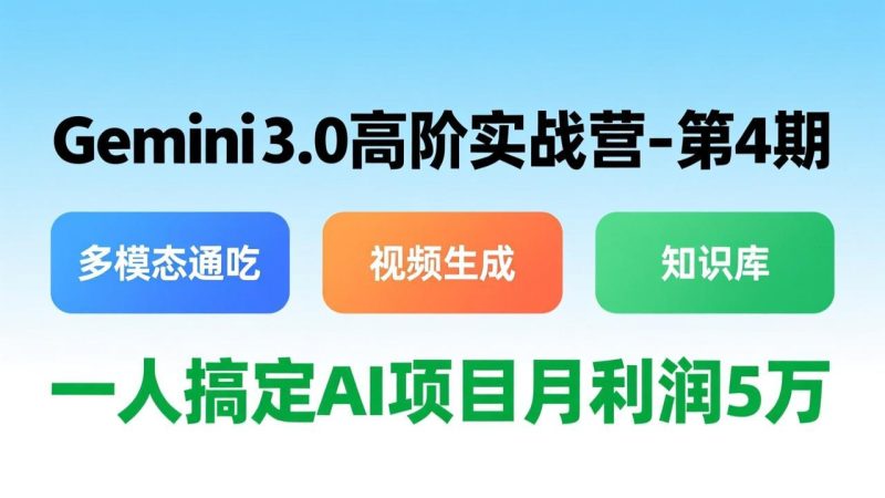 Gemini 3.0高阶实战营-第4期，多模态通吃+视频生成+知识库，一人搞定AI项目月利润5万网赚项目-副业赚钱-互联网创业-资源整合百读客