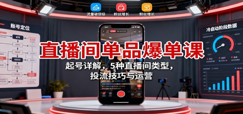 直播间单品爆单课:起号详解,5种直播间类型,投流技巧与运营网赚项目-副业赚钱-互联网创业-资源整合百读客