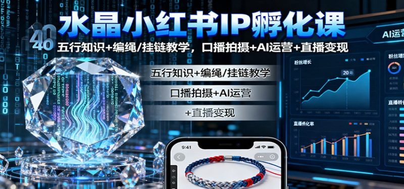 水晶小红书IP孵化课：五行知识+编绳/挂链教学，口播拍摄+AI运营+直播变现网赚项目-副业赚钱-互联网创业-资源整合百读客