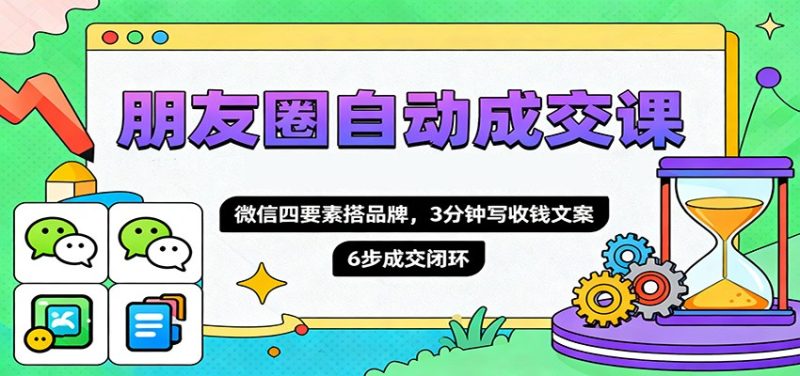 朋友圈自动成交课，微信四要素搭品牌，3分钟写收钱文案，6步成交闭环网赚项目-副业赚钱-互联网创业-资源整合百读客