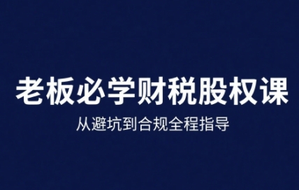 25年企业财税与股权实战课，从避坑到合规全程指导网赚项目-副业赚钱-互联网创业-资源整合百读客
