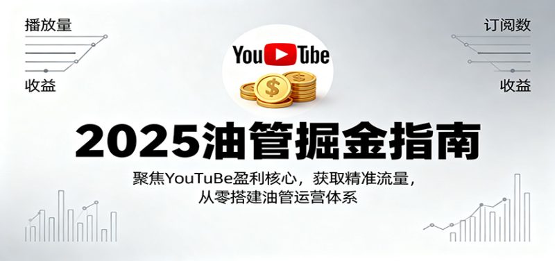 2025油管掘金指南：聚焦YouTuBe盈利核心，获取精准流量，从零搭建油管运营体系网赚项目-副业赚钱-互联网创业-资源整合百读客