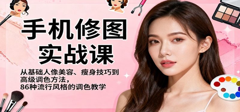 手机修图实战课,从基础人像美容、瘦身技巧到高级调色方法,86种流行风格的调色教学网赚项目-副业赚钱-互联网创业-资源整合百读客