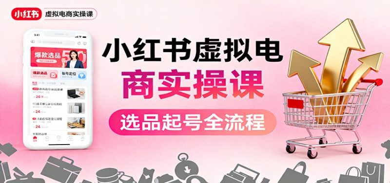 小红书虚拟电商实操课:选品起号+AI 内容创作+店铺运营+引流私域+自动化发笔记网赚项目-副业赚钱-互联网创业-资源整合百读客