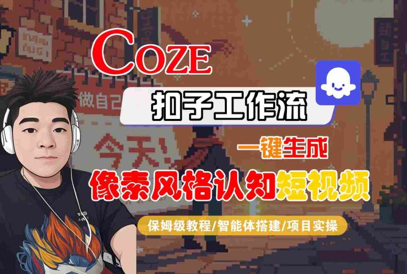 COZE扣子工作流一键生成像素风格认知短视频，保姆级教程-智能体搭建-项目实操网赚项目-副业赚钱-互联网创业-资源整合百读客