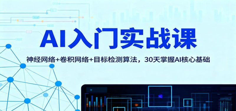 AI入门实战课:神经网络+卷积网络+目标检测算法,30天掌握AI核心基础网赚项目-副业赚钱-互联网创业-资源整合百读客