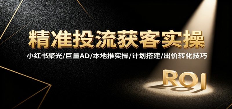 精准投流获客实操，小红书聚光/巨量AD/本地推实操/计划搭建/出价转化技巧网赚项目-副业赚钱-互联网创业-资源整合百读客