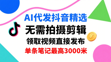 AI代发抖音精选,领取视频直接发布,单号每天领取3条,单条笔记最高3k,无需拍摄剪辑,懒人福利网赚项目-副业赚钱-互联网创业-资源整合百读客