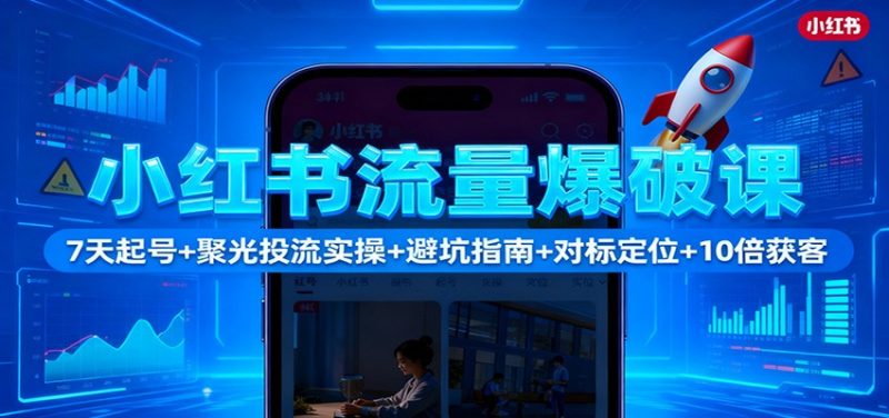 小红书流量爆破课:7天起号+聚光投流实操+避坑指南+对标定位+10倍获客网赚项目-副业赚钱-互联网创业-资源整合百读客