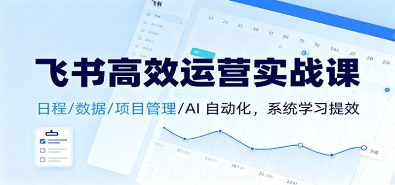 飞书高效运营实战课：日程/数据/项目管理/AI 自动化，系统学习提效网赚项目-副业赚钱-互联网创业-资源整合百读客