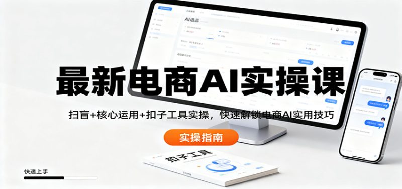 最新电商AI实操课：扫盲+核心运用+扣子工具实操，快速解锁电商AI实用技巧网赚项目-副业赚钱-互联网创业-资源整合百读客