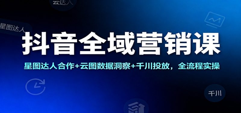 抖音全域营销课:星图达人合作+云图数据洞察+千川投放,全流程实操网赚项目-副业赚钱-互联网创业-资源整合百读客