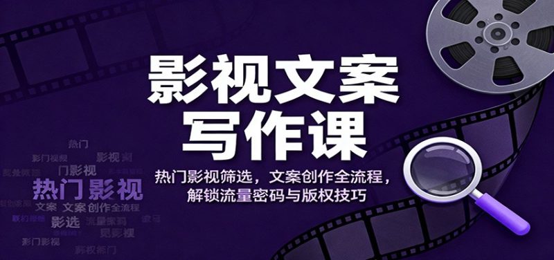 影视文案写作课：热门影视筛选，文案创作全流程，解锁流量密码与版权技巧网赚项目-副业赚钱-互联网创业-资源整合百读客