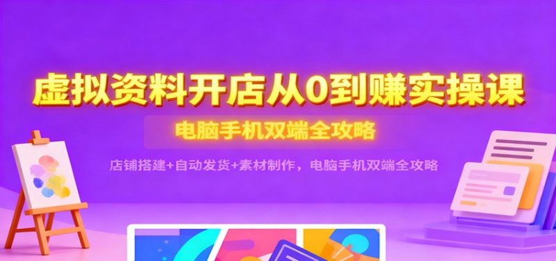 虚拟资料开店从0到赚实操课:店铺搭建+自动发货+素材制作,电脑手机双端全攻略网赚项目-副业赚钱-互联网创业-资源整合百读客