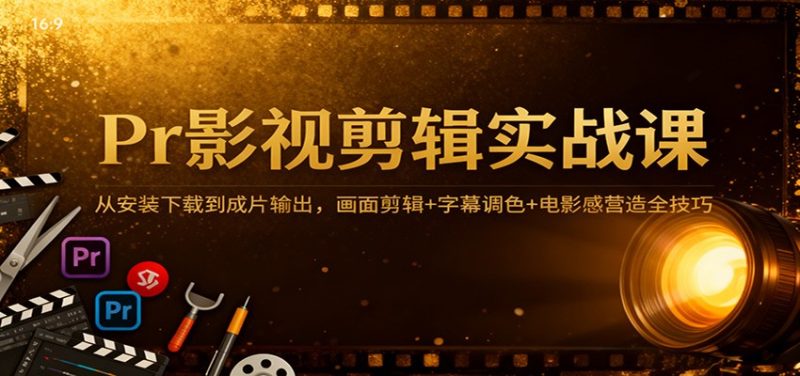 Pr影视剪辑实战课:从安装下载到成片输出,画面剪辑+字幕调色+电影感营造全技巧网赚项目-副业赚钱-互联网创业-资源整合百读客