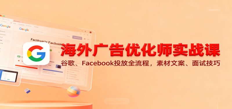 海外广告优化师实战课:谷歌、Facebook投放全流程,素材文案、面试技巧网赚项目-副业赚钱-互联网创业-资源整合百读客