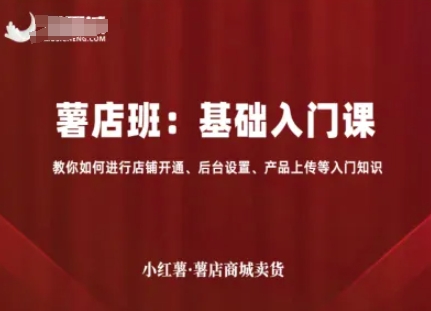 小红薯薯店商城卖货,基础入门课,教你如何进行店铺开通、后台设置、产品上传等入门知识网赚项目-副业赚钱-互联网创业-资源整合百读客