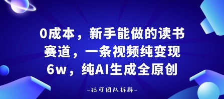0成本，新手能做的读书赛道，小白也能月入1W+，纯AI生成全原创网赚项目-副业赚钱-互联网创业-资源整合百读客