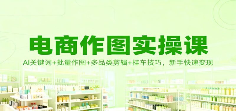 电商作图实操课：AI关键词+批量作图+多品类剪辑+挂车技巧，新手快速变现网赚项目-副业赚钱-互联网创业-资源整合百读客
