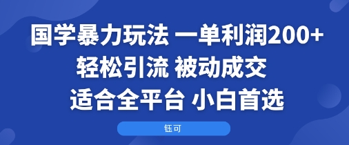 国学暴力玩法：一单利润2张+轻松引流 被动成交  适合全平台   小白首选网赚项目-副业赚钱-互联网创业-资源整合百读客