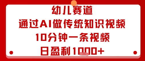 幼儿赛道：通过AI做传统知识视频，10分钟一条视频，日盈利多张网赚项目-副业赚钱-互联网创业-资源整合百读客