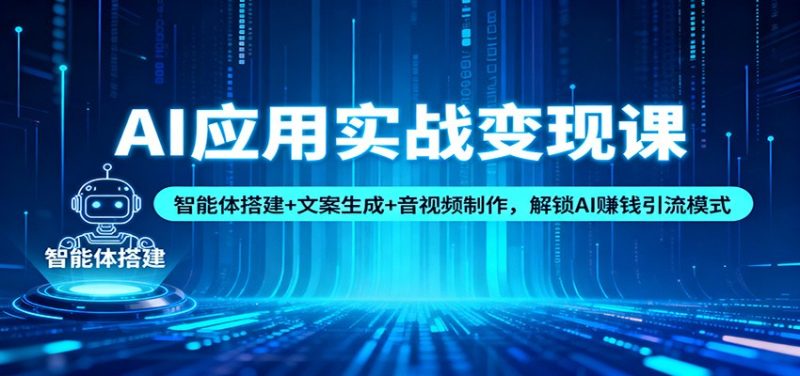 AI应用实战变现课：智能体搭建+文案生成+音视频制作，解锁AI赚钱引流模式网赚项目-副业赚钱-互联网创业-资源整合百读客