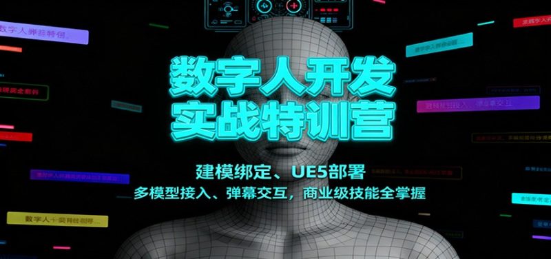 数字人开发实战特训营:建模绑定、UE5部署、多模型接入、弹幕交互,商业级技能全掌握网赚项目-副业赚钱-互联网创业-资源整合百读客