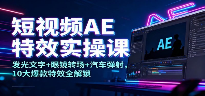 短视频AE特效实操课：发光文字+眼镜转场+汽车弹射，10大爆款特效全解锁网赚项目-副业赚钱-互联网创业-资源整合百读客