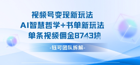 视频号变现新玩法，AI智慧哲学+书单新玩法，单条视频佣金1k+网赚项目-副业赚钱-互联网创业-资源整合百读客