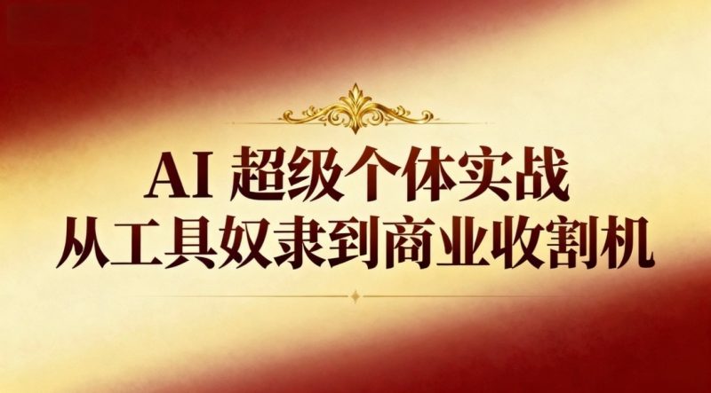 AI超级个体实战：从工具奴隶到商业收割机网赚项目-副业赚钱-互联网创业-资源整合百读客