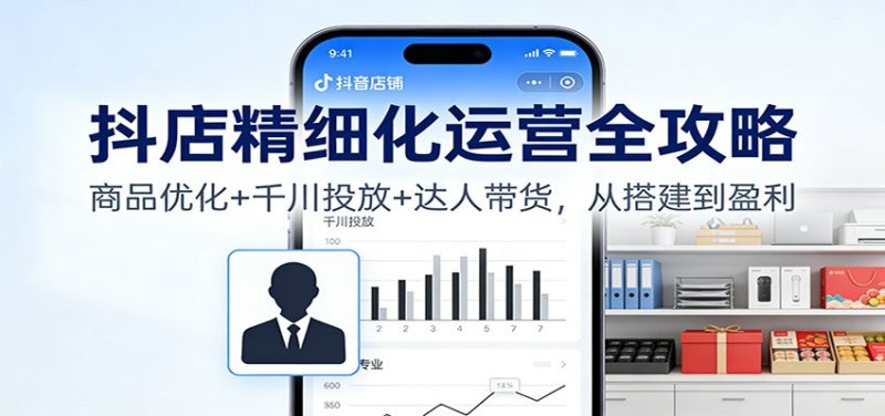 抖店精细化运营全攻略：商品优化+千川投放+ 达人带货，从搭建到盈利网赚项目-副业赚钱-互联网创业-资源整合百读客