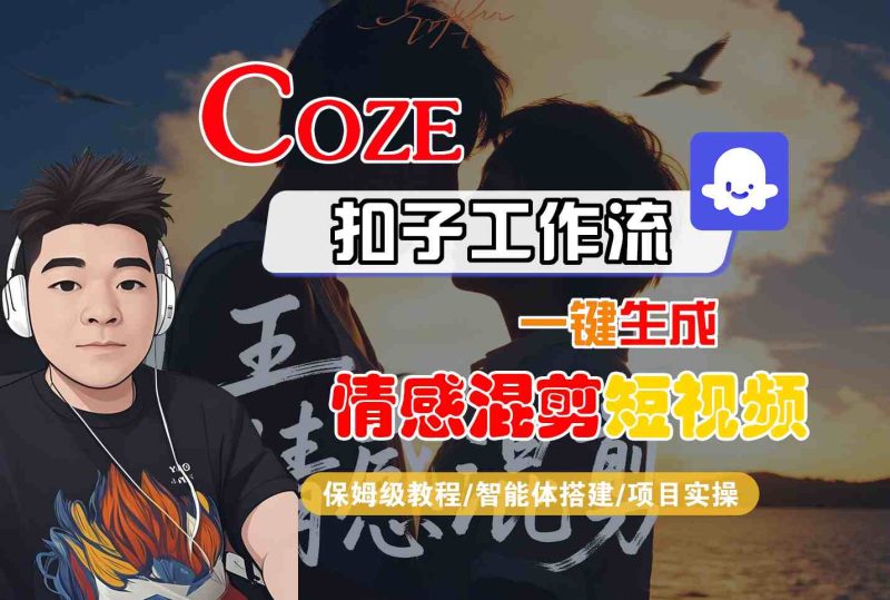 Coze智能体工作流一键生成情感混剪短视频,全流程保姆级教学网赚项目-副业赚钱-互联网创业-资源整合百读客