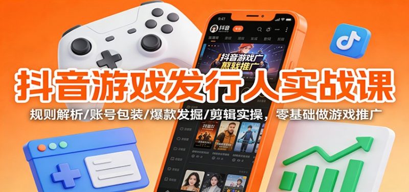 抖音游戏发行人实战课:规则解析/账号包装/爆款发掘 /剪辑实操,零基础做游戏推广网赚项目-副业赚钱-互联网创业-资源整合百读客
