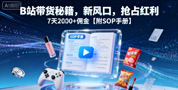 B站带货秘籍,新风口,抢占红利,7天2k+佣金【附SOP手册】网赚项目-副业赚钱-互联网创业-资源整合百读客