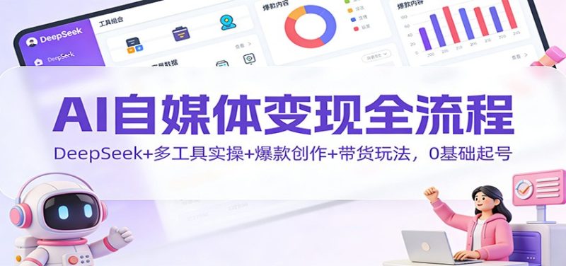 AI自媒体变现全流程:DeepSeek+多工具实操+爆款创作+带货玩法,0基础起号网赚项目-副业赚钱-互联网创业-资源整合百读客