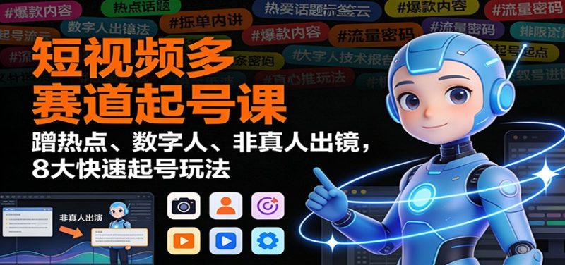 短视频多赛道起号课：蹭热点、数字人、非真人出镜，8大快速起号玩法网赚项目-副业赚钱-互联网创业-资源整合百读客