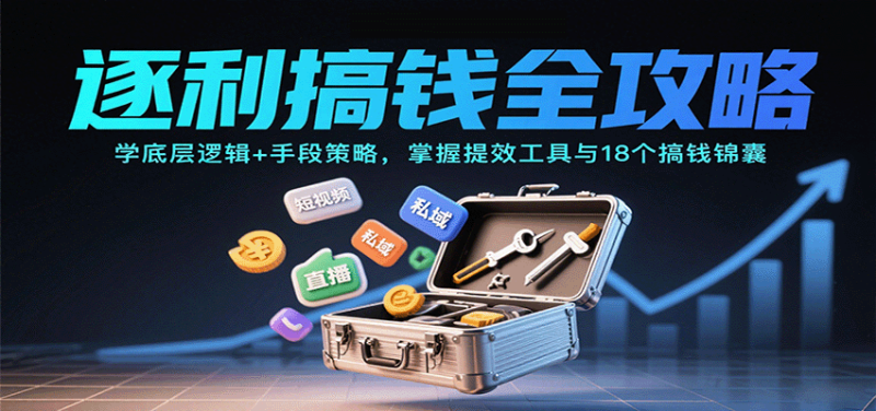 逐利搞钱全攻略：学底层逻辑+手段策略，掌握提效工具与18个搞钱锦囊（更新11月）网赚项目-副业赚钱-互联网创业-资源整合百读客