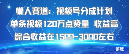 懒人赛道：视频号分成计划单条视频120W点赞量 收益高综合收益在1.5K左右网赚项目-副业赚钱-互联网创业-资源整合百读客